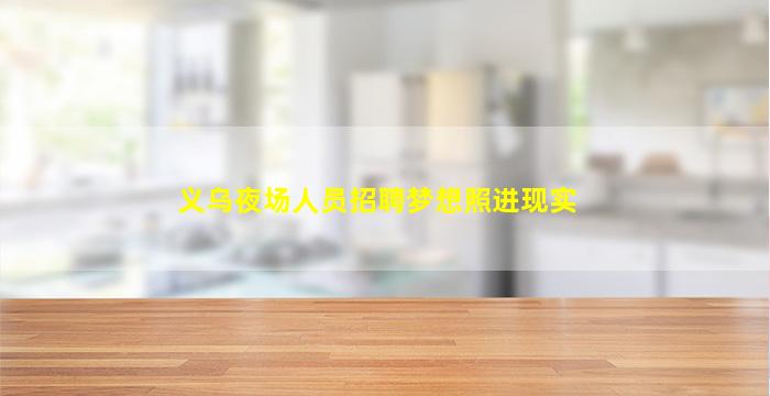 义乌夜场人员招聘梦想照进现实